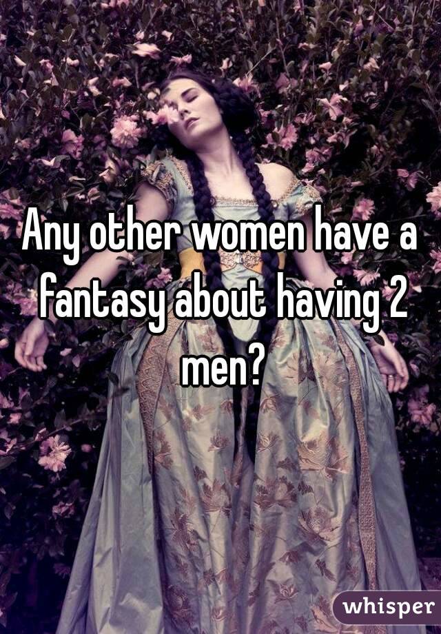 Any other women have a fantasy about having 2 men?