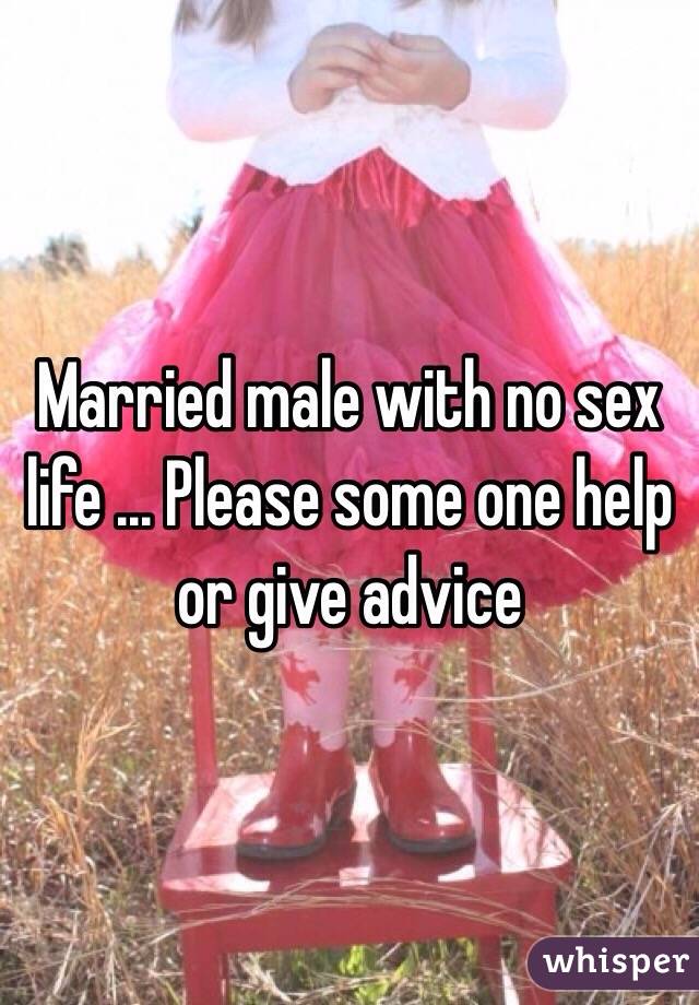 Married male with no sex life ... Please some one help or give advice 