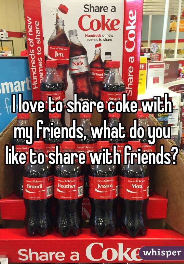 I love to share coke with my friends, what do you like to share with friends?  