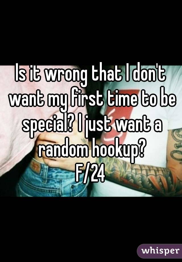 Is it wrong that I don't want my first time to be special? I just want a random hookup?
F/24