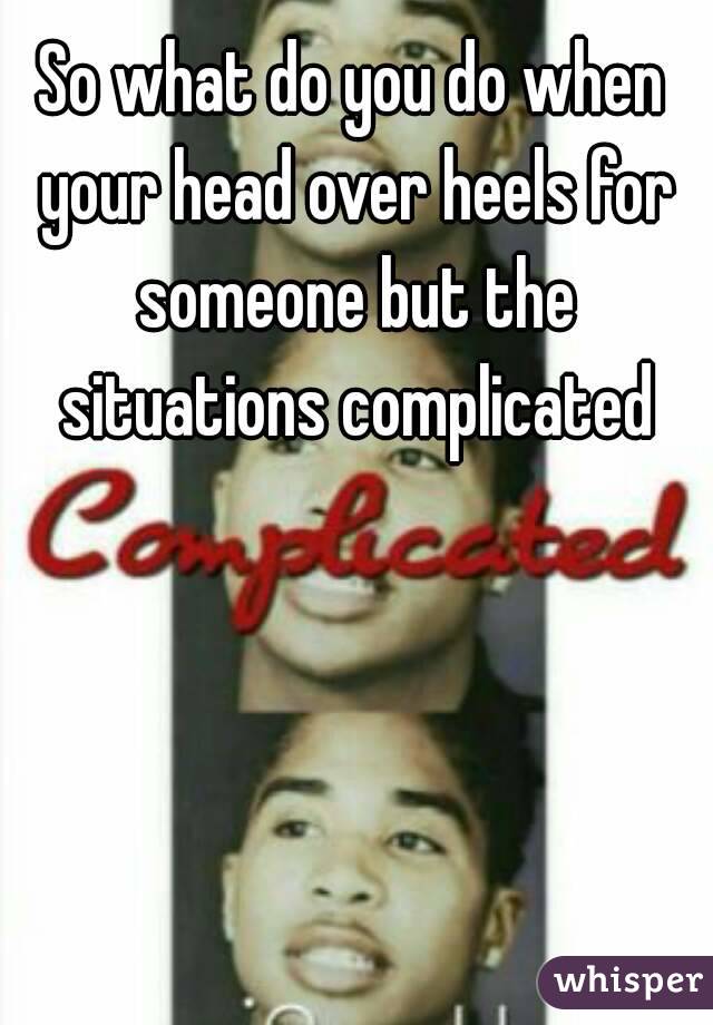 So what do you do when your head over heels for someone but the situations complicated