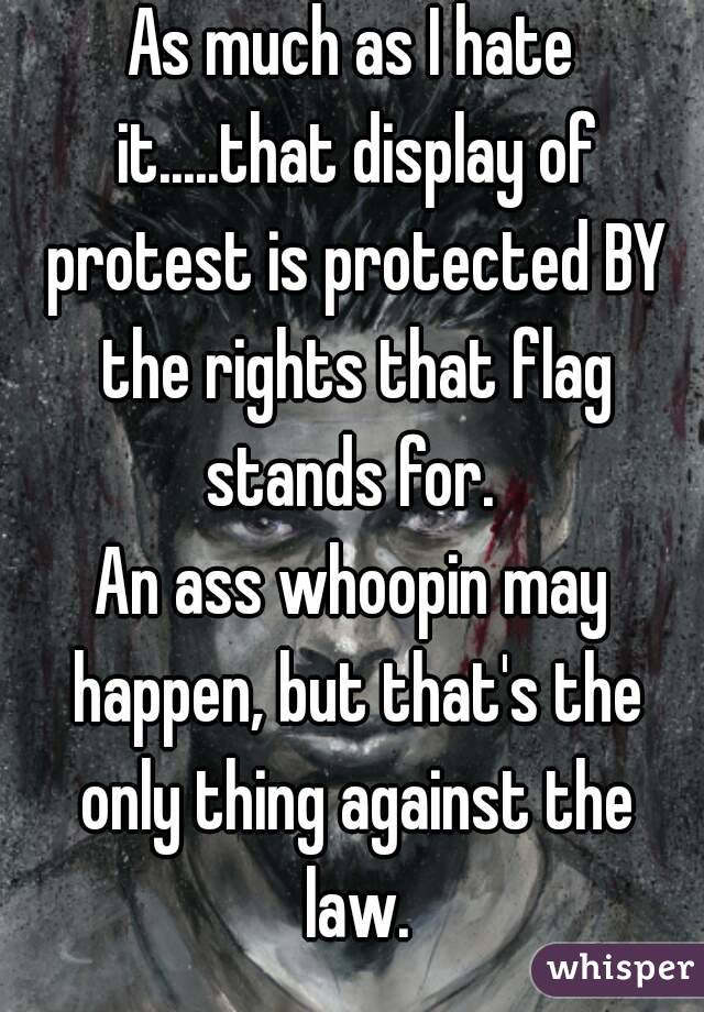 As much as I hate it.....that display of protest is protected BY the rights that flag stands for. 
An ass whoopin may happen, but that's the only thing against the law.