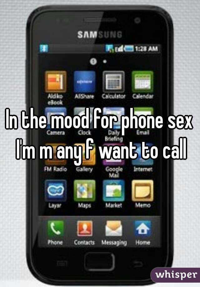 In the mood for phone sex I'm m any f want to call