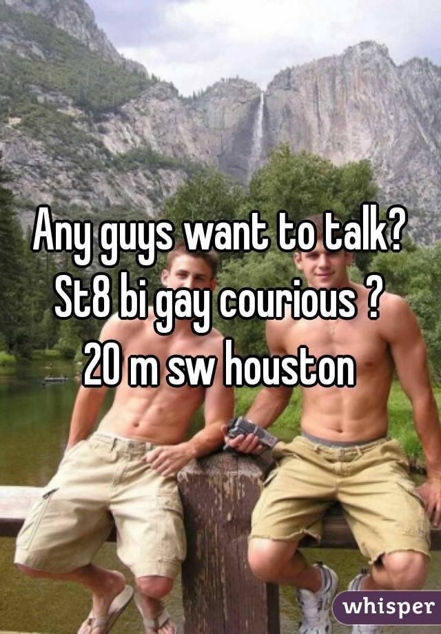 Any guys want to talk?
St8 bi gay courious ?
20 m sw houston
