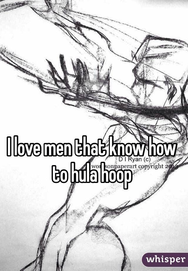 I love men that know how to hula hoop