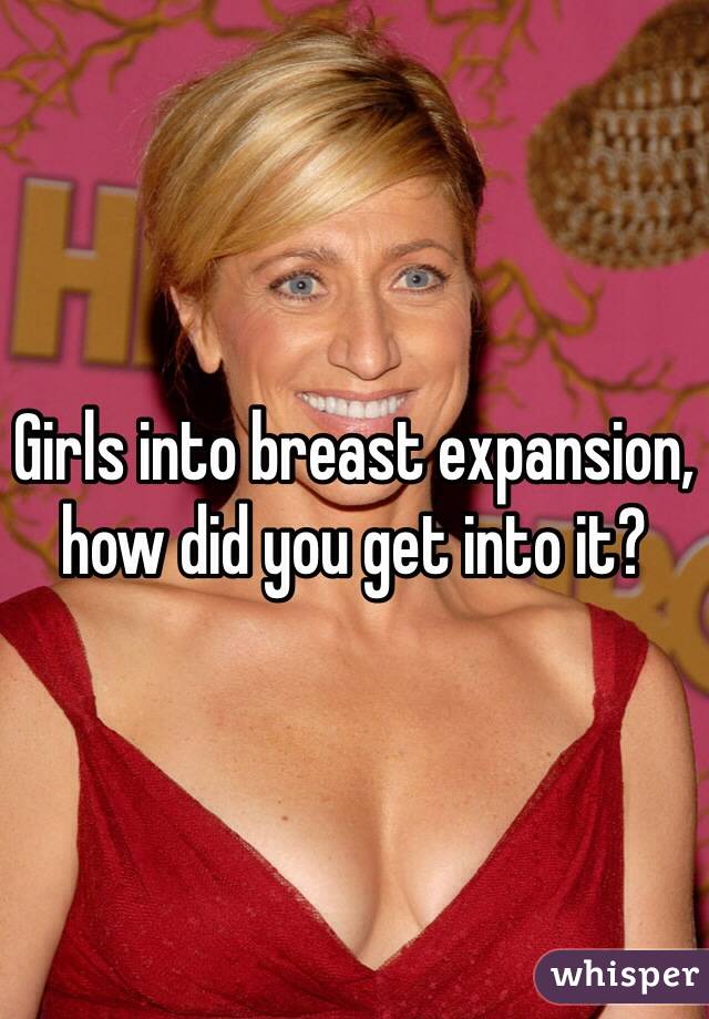 Girls into breast expansion, how did you get into it?