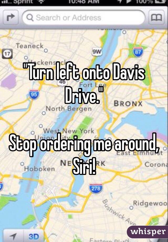 "Turn left onto Davis Drive."

Stop ordering me around, Siri!