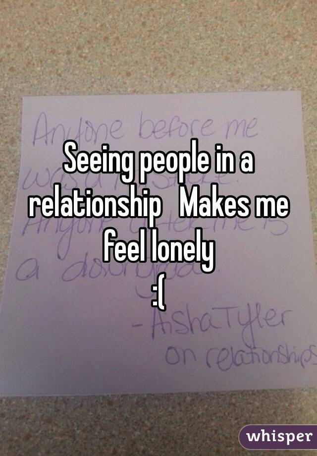 Seeing people in a relationship   Makes me feel lonely 
:(