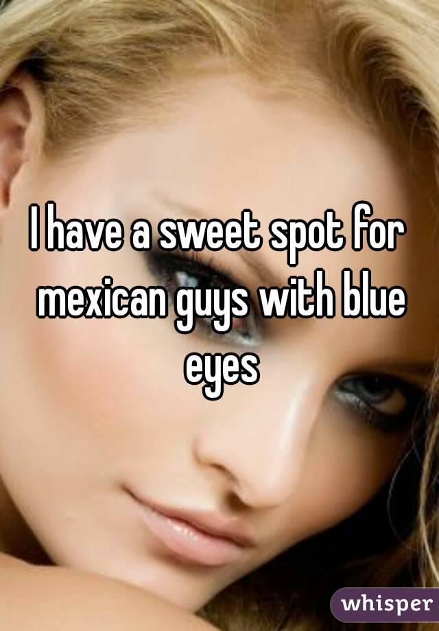 I have a sweet spot for mexican guys with blue eyes