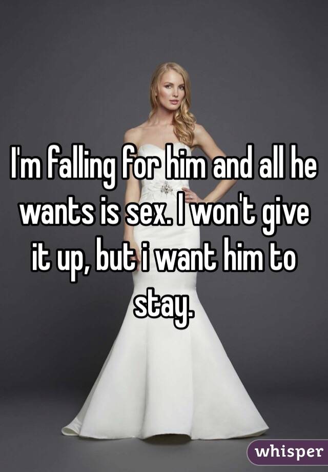I'm falling for him and all he wants is sex. I won't give it up, but i want him to stay. 