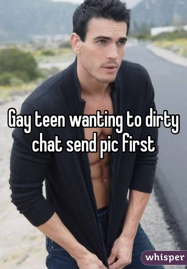 Gay teen wanting to dirty chat send pic first