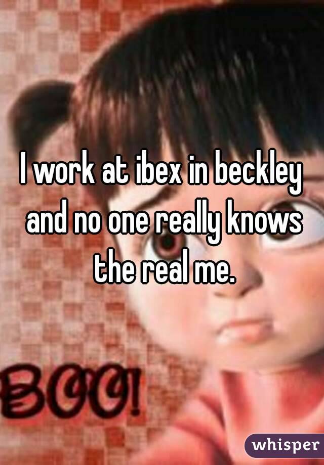 I work at ibex in beckley and no one really knows the real me.