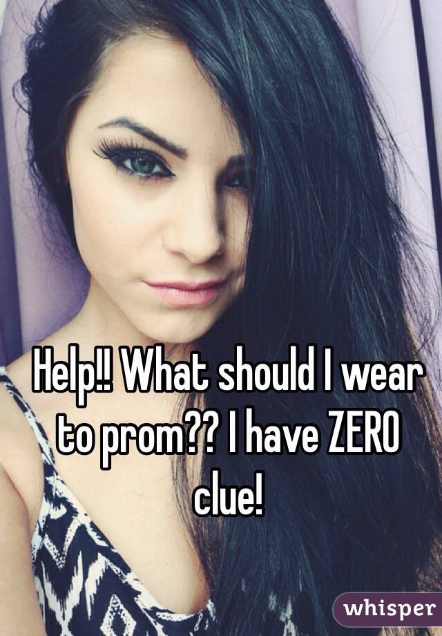 Help!! What should I wear to prom?? I have ZERO clue!