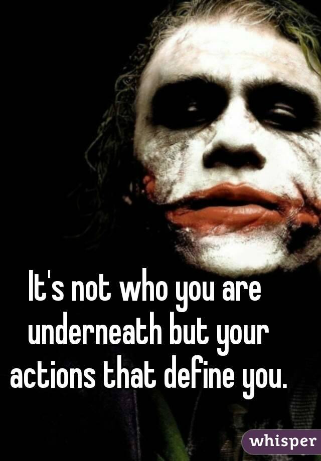 It's not who you are underneath but your actions that define you.