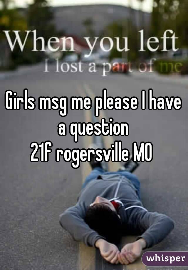 Girls msg me please I have a question 
21f rogersville MO 