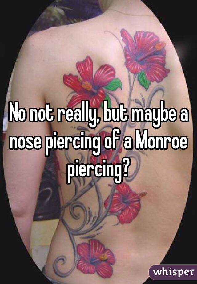 No not really, but maybe a nose piercing of a Monroe piercing?