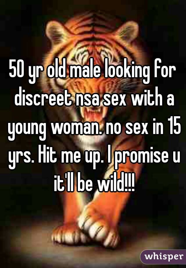 50 yr old male looking for discreet nsa sex with a young woman. no sex in 15 yrs. Hit me up. I promise u it'll be wild!!!