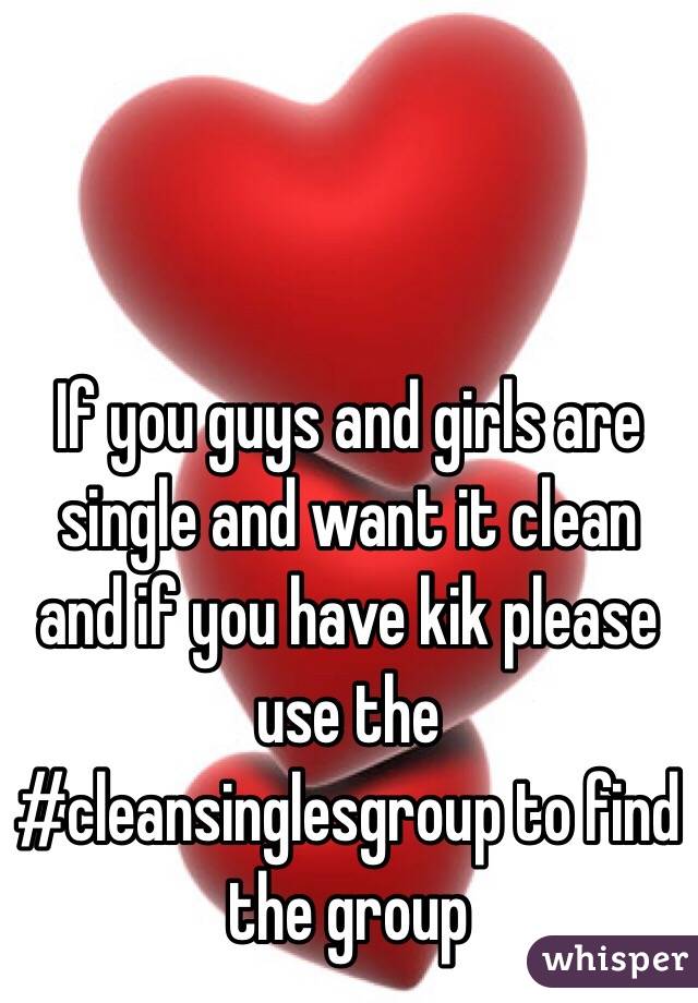 If you guys and girls are single and want it clean and if you have kik please use the #cleansinglesgroup to find the group 