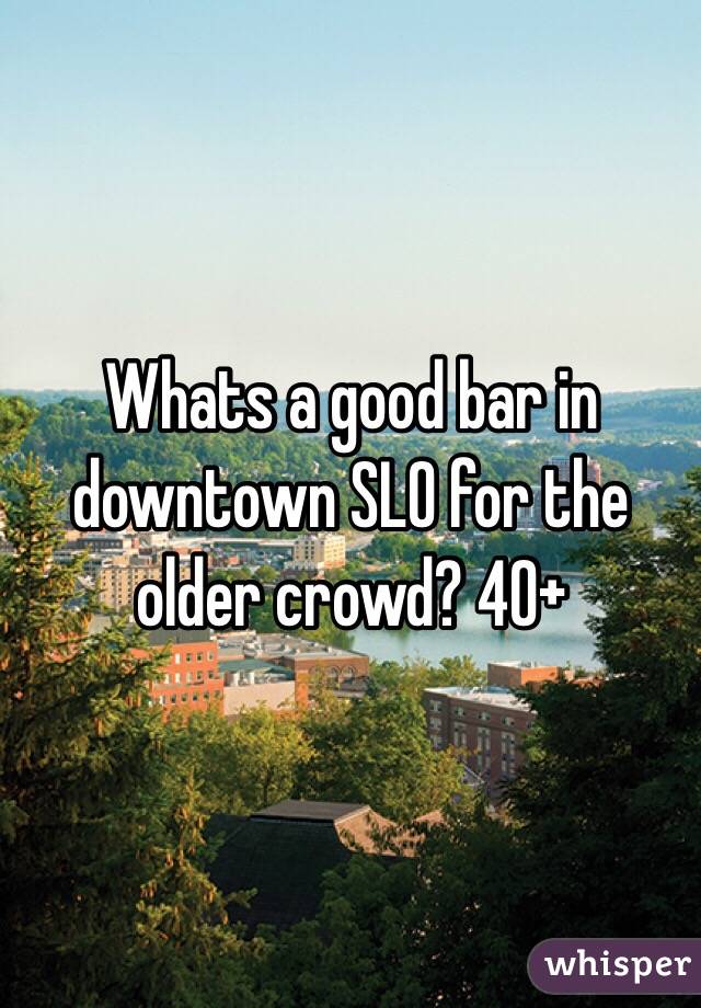Whats a good bar in downtown SLO for the older crowd? 40+