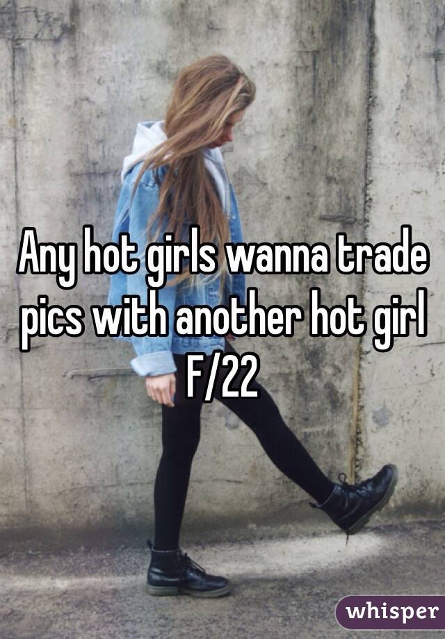 Any hot girls wanna trade pics with another hot girl
F/22