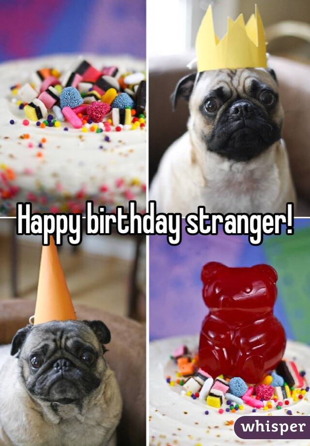 Happy birthday stranger! 