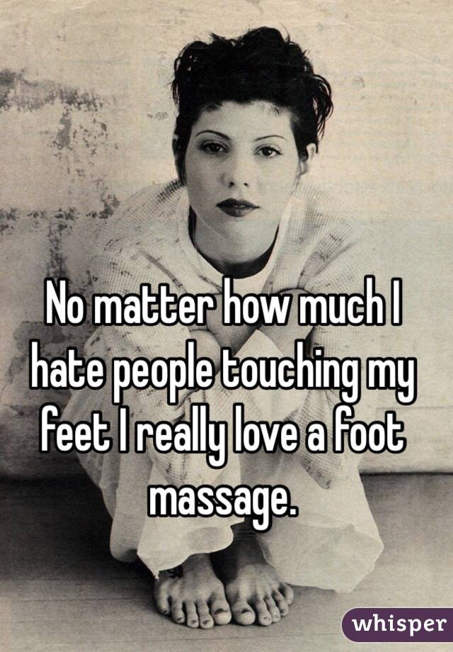 No matter how much I hate people touching my feet I really love a foot massage. 