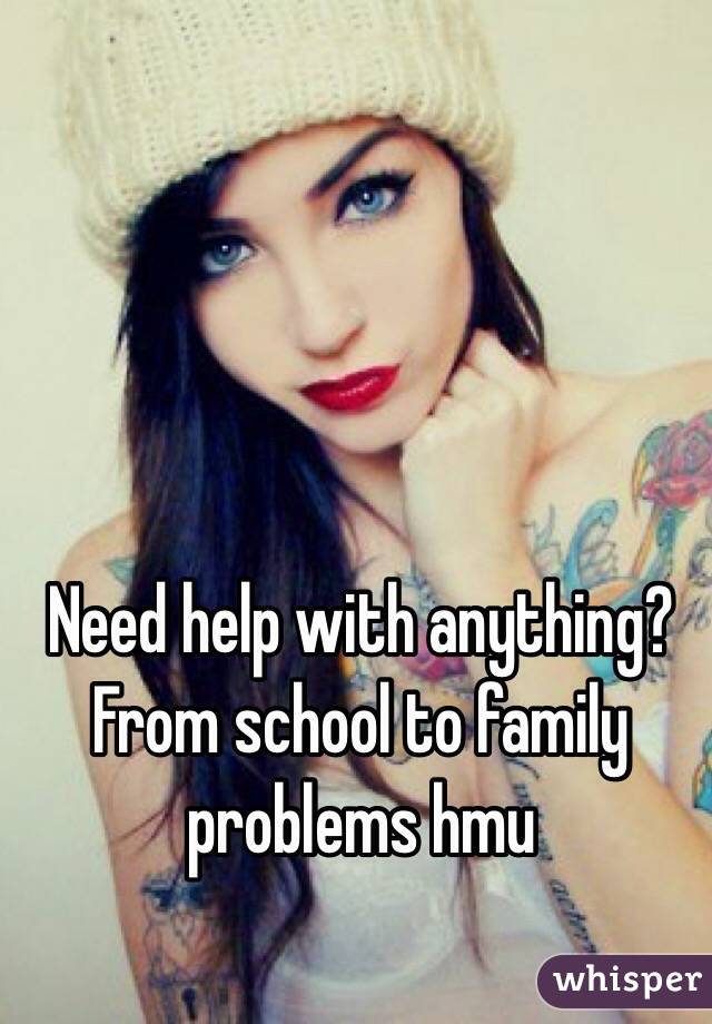 Need help with anything? From school to family problems hmu 