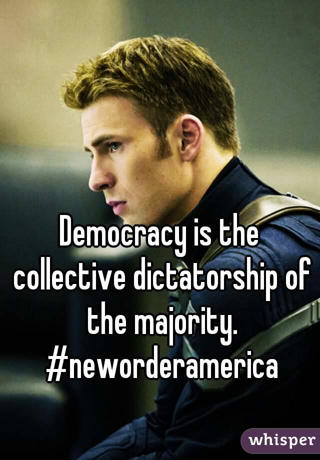 Democracy is the collective dictatorship of the majority. #neworderamerica