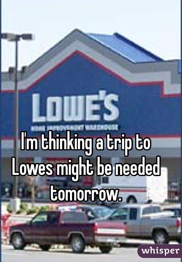 I'm thinking a trip to Lowes might be needed tomorrow. 