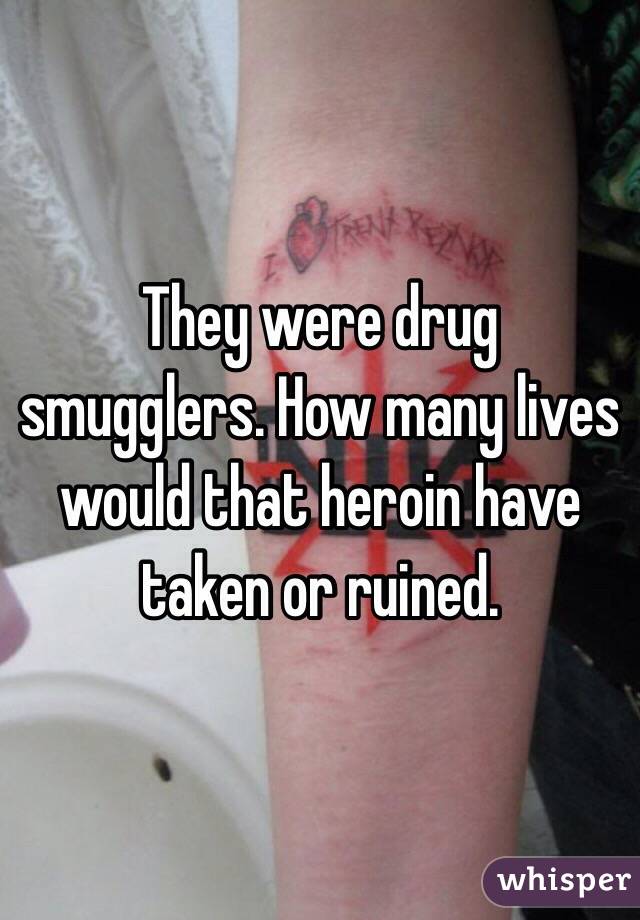 They were drug smugglers. How many lives would that heroin have taken or ruined. 