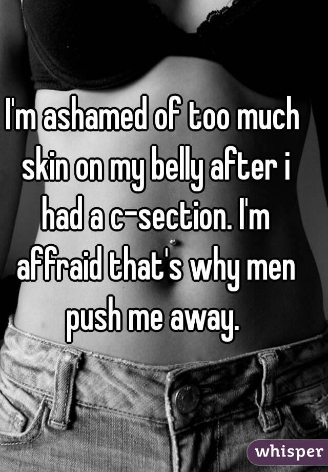 I'm ashamed of too much skin on my belly after i had a c-section. I'm affraid that's why men push me away. 
