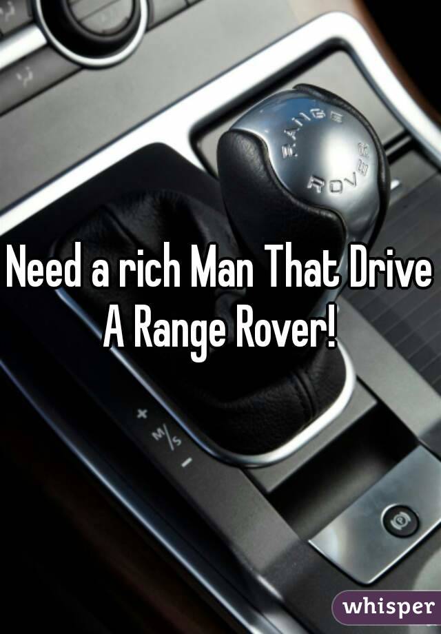 Need a rich Man That Drive A Range Rover! 