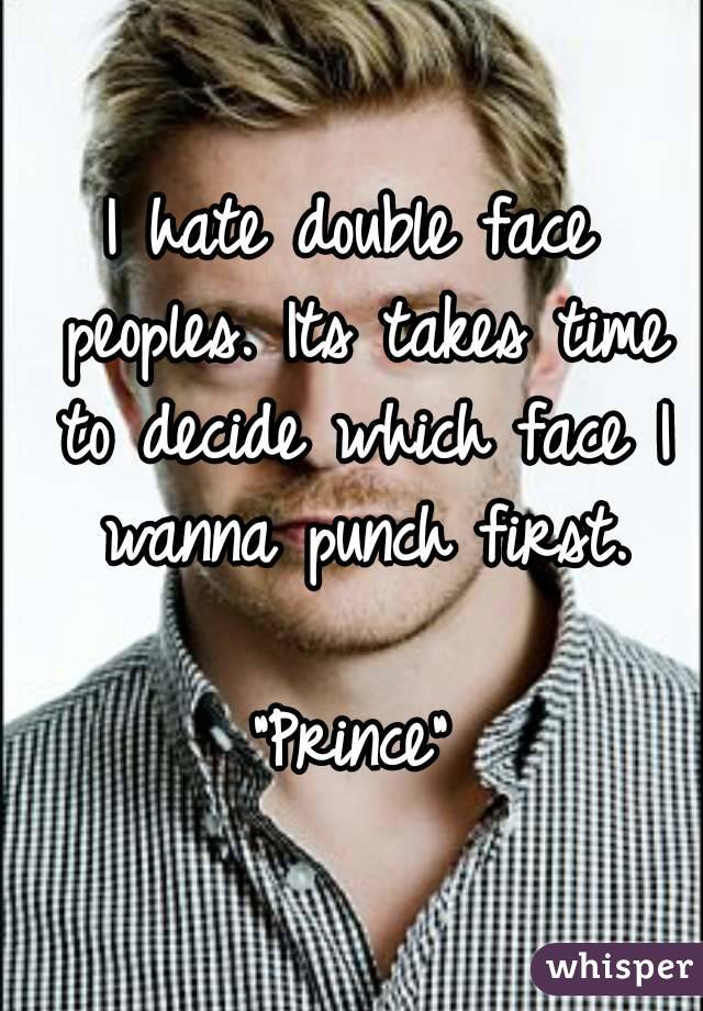I hate double face peoples. Its takes time to decide which face I wanna punch first.

"Prince"