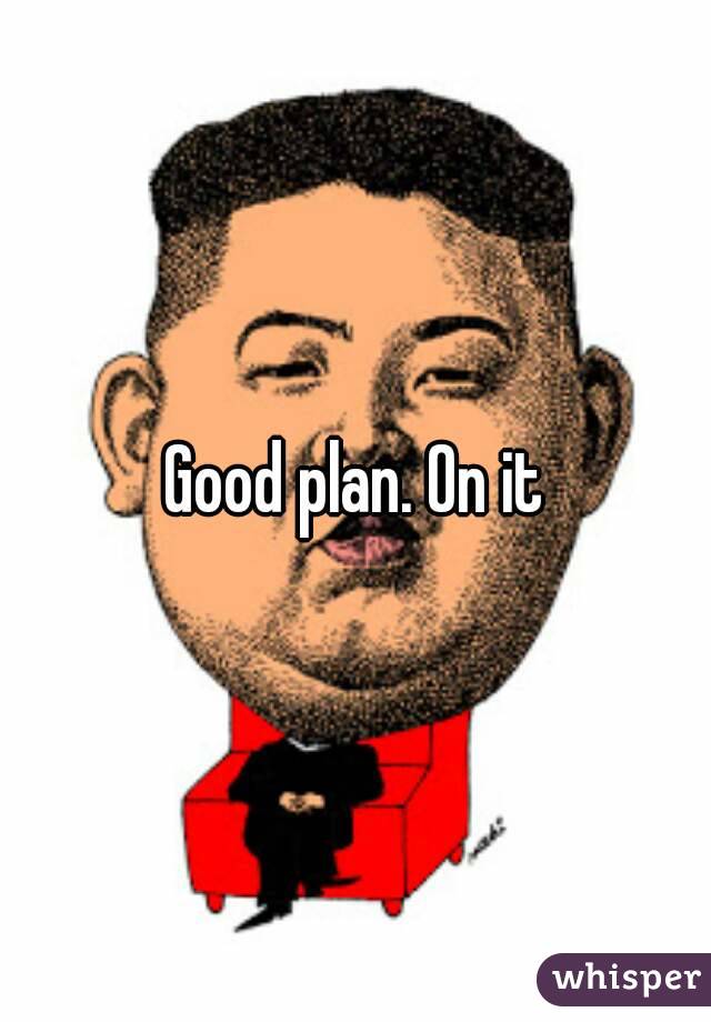 Good plan. On it