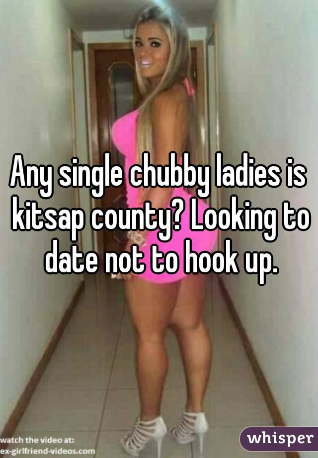 Any single chubby ladies is kitsap county? Looking to date not to hook up.