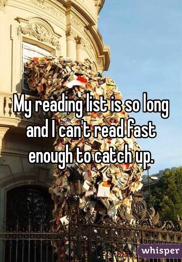 My reading list is so long and I can't read fast enough to catch up. 