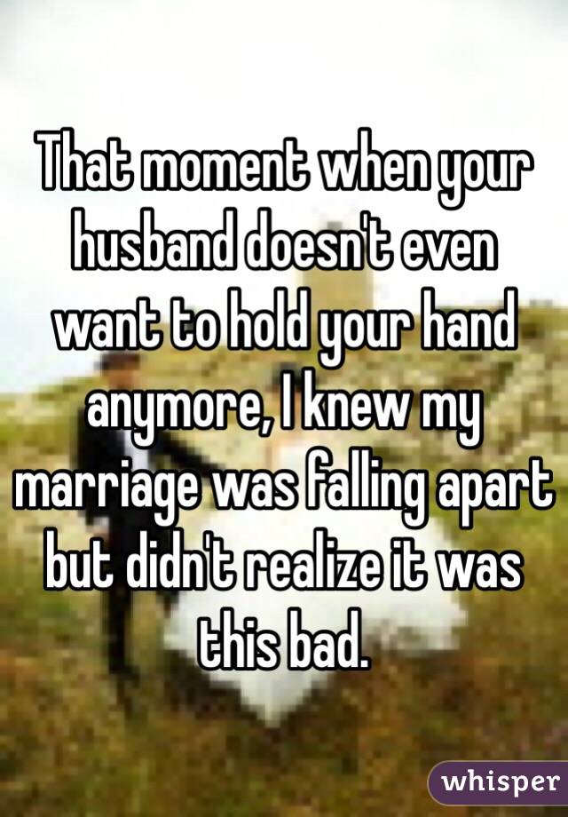 That moment when your husband doesn't even want to hold your hand anymore, I knew my marriage was falling apart but didn't realize it was this bad. 