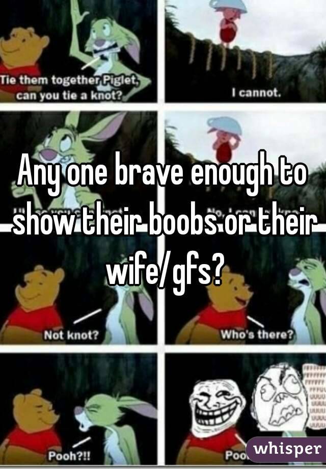 Any one brave enough to show their boobs or their wife/gfs?