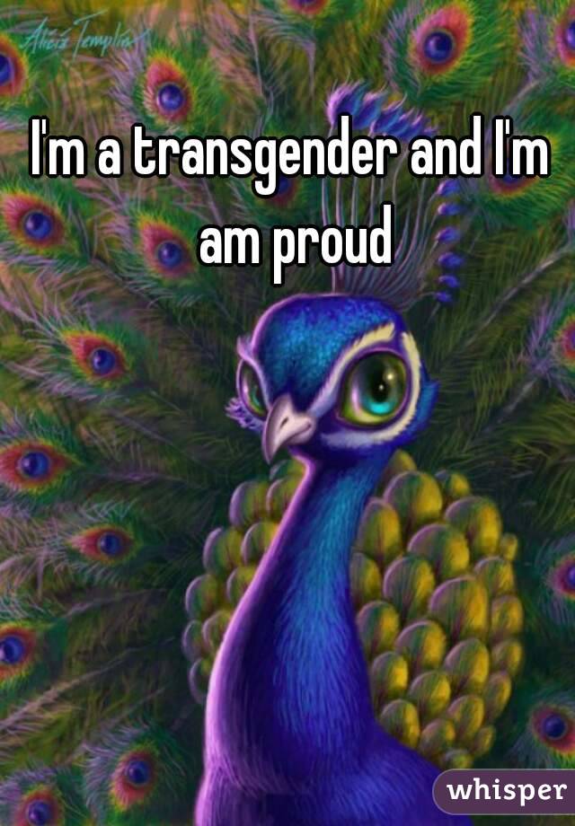 I'm a transgender and I'm am proud
