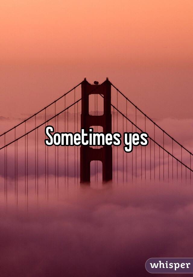 Sometimes yes 