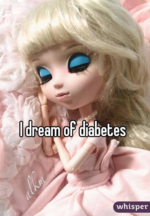 I dream of diabetes
