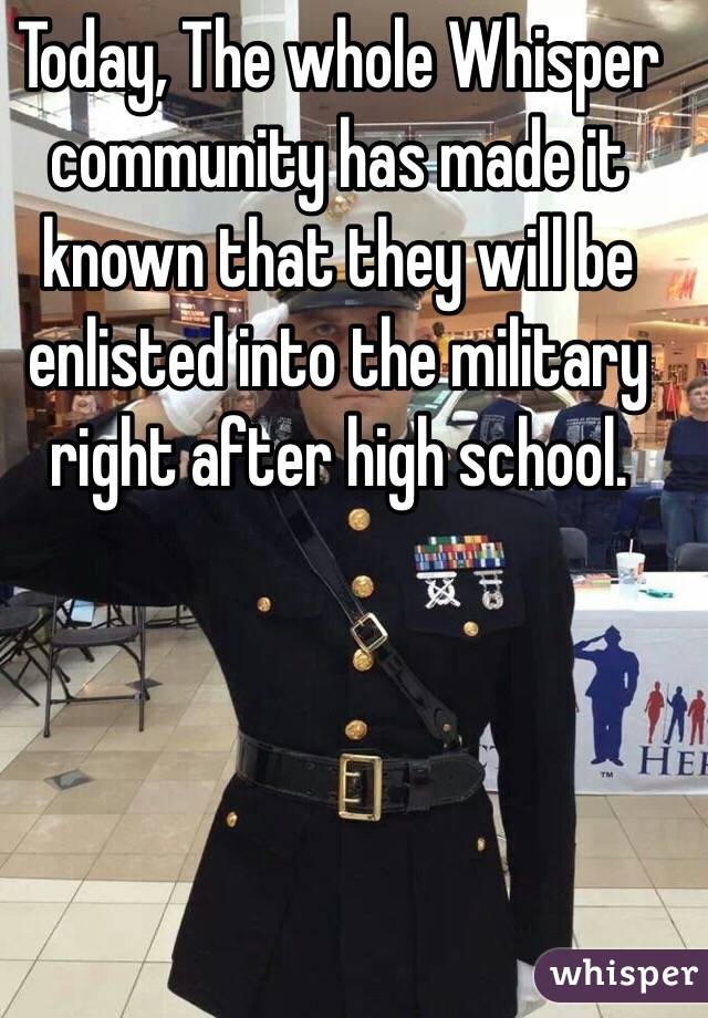 Today, The whole Whisper community has made it known that they will be enlisted into the military right after high school. 