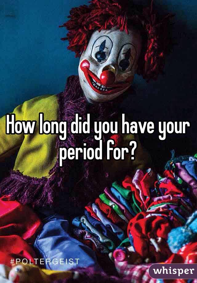 How long did you have your period for?