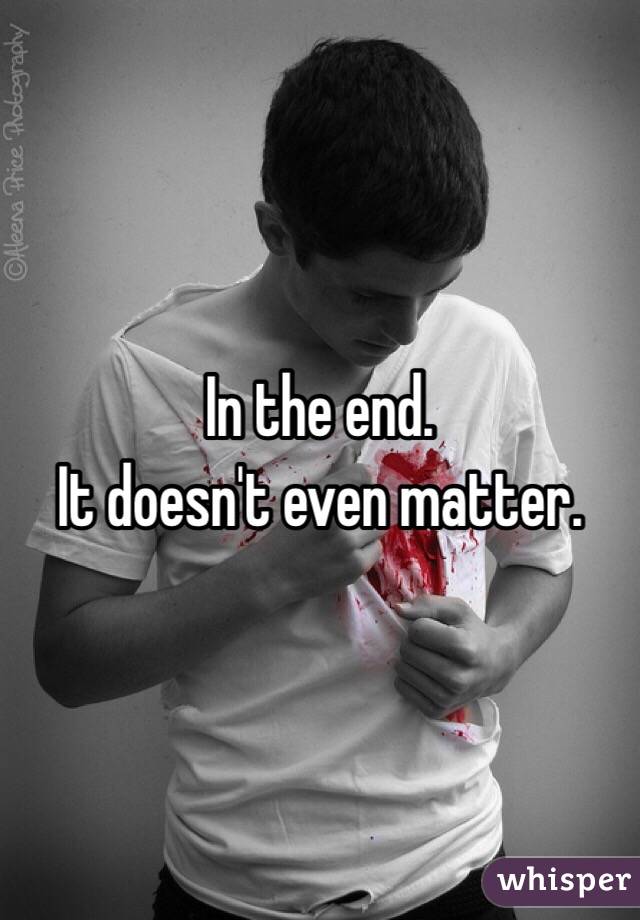 In the end. 
It doesn't even matter. 