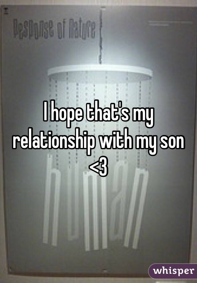 I hope that's my relationship with my son <3 