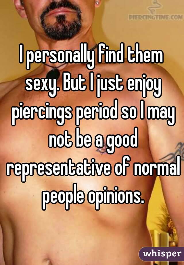 I personally find them sexy. But I just enjoy piercings period so I may not be a good representative of normal people opinions.