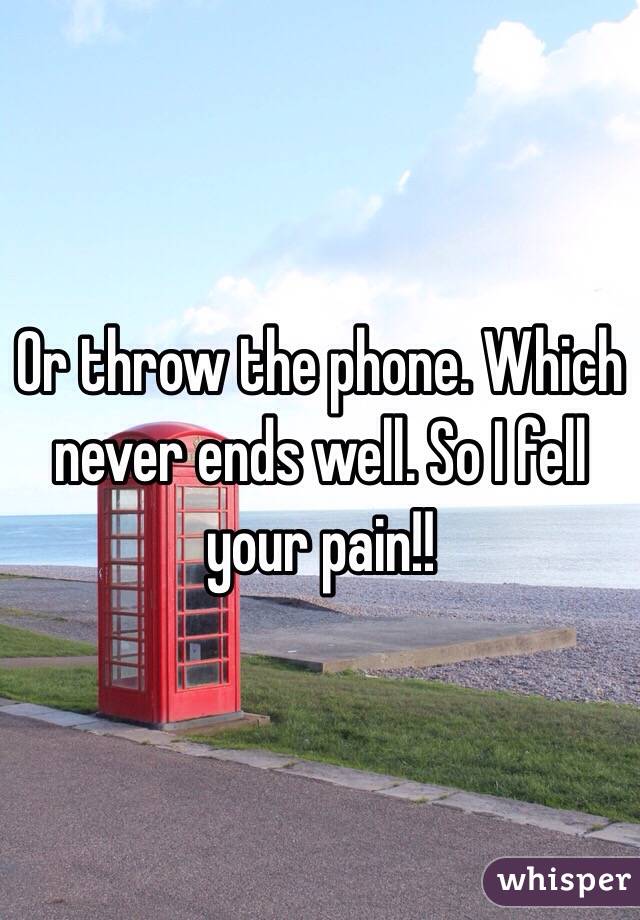 Or throw the phone. Which never ends well. So I fell your pain!! 
