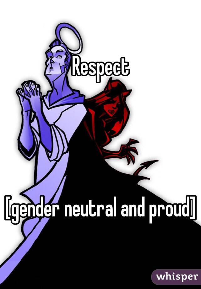 Respect 




[gender neutral and proud]
