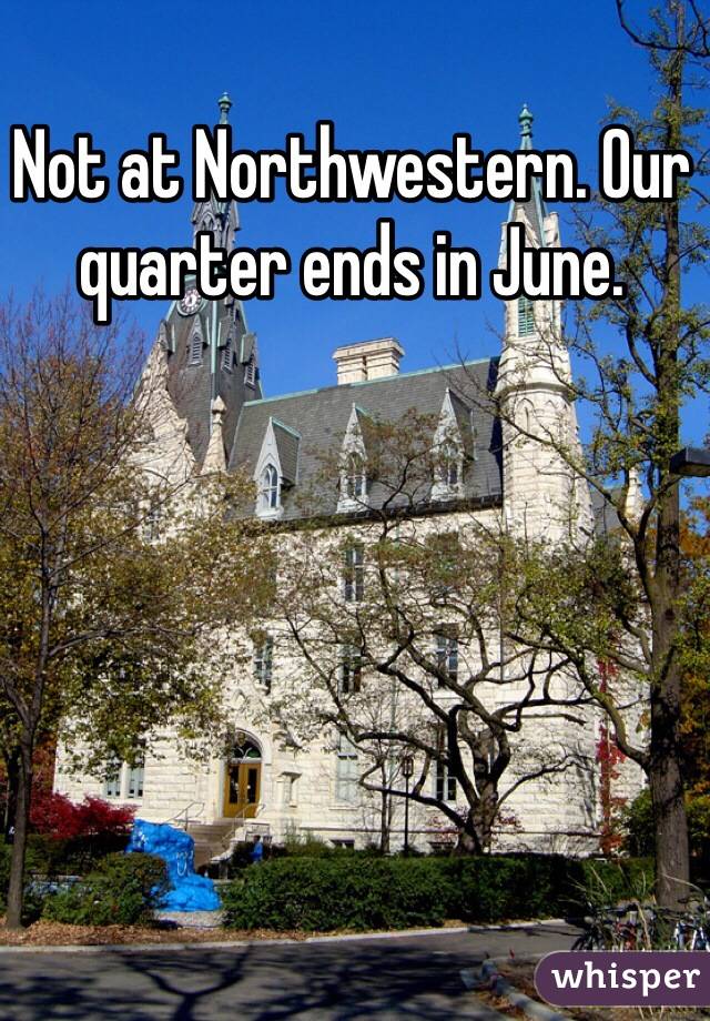 Not at Northwestern. Our quarter ends in June. 