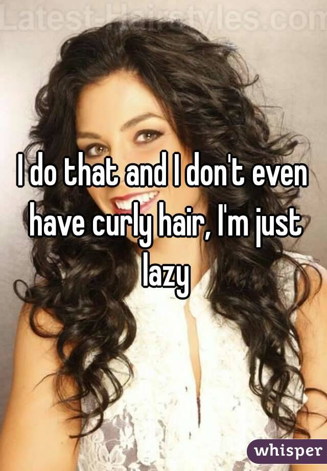 I do that and I don't even have curly hair, I'm just lazy
